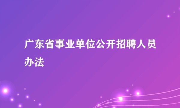 广东省事业单位公开招聘人员办法