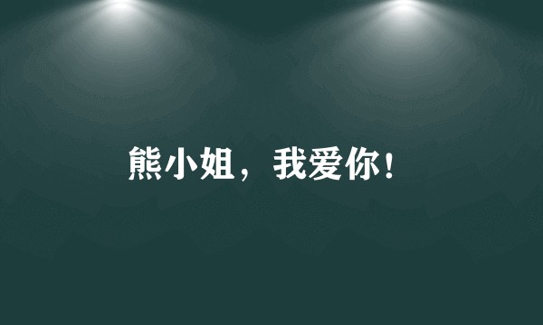 熊小姐，我爱你！