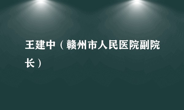 王建中（赣州市人民医院副院长）