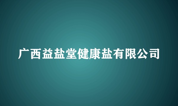 广西益盐堂健康盐有限公司
