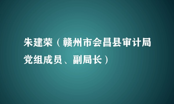 朱建荣（赣州市会昌县审计局党组成员、副局长）