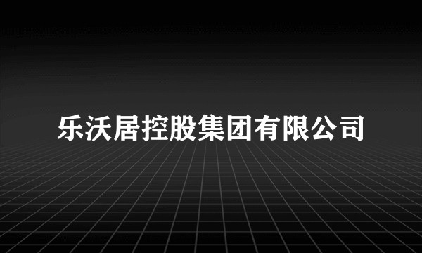 乐沃居控股集团有限公司