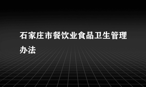 石家庄市餐饮业食品卫生管理办法