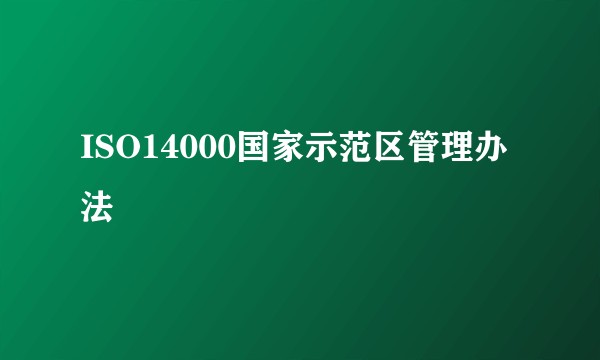 ISO14000国家示范区管理办法