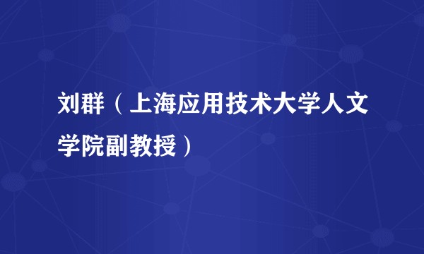 刘群(上海应用技术大学人文学院副教授)