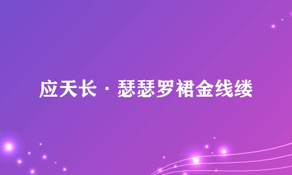 应天长·瑟瑟罗裙金线缕