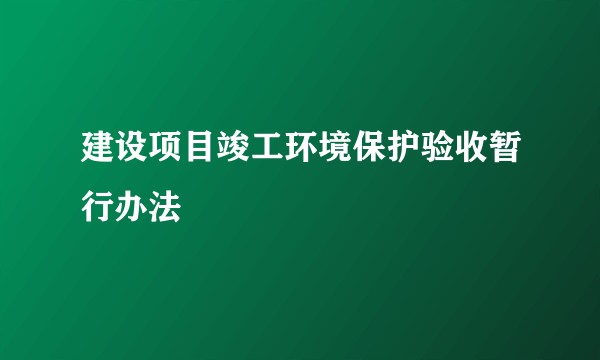 建设项目竣工环境保护验收暂行办法