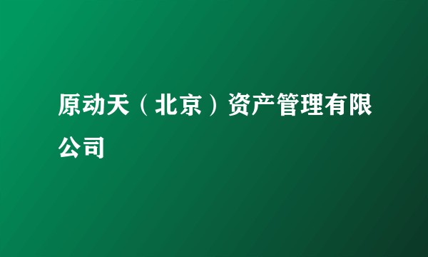 原动天（北京）资产管理有限公司