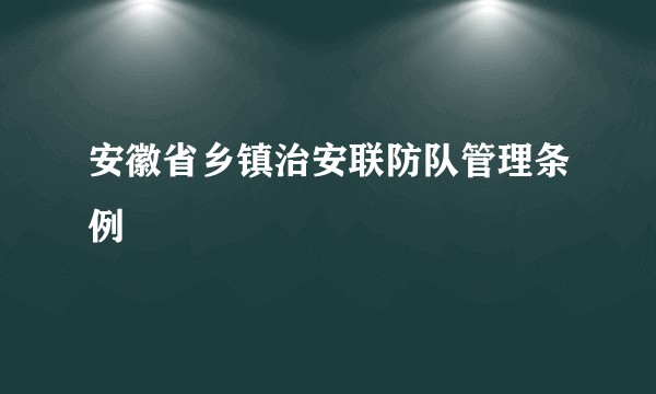 安徽省乡镇治安联防队管理条例