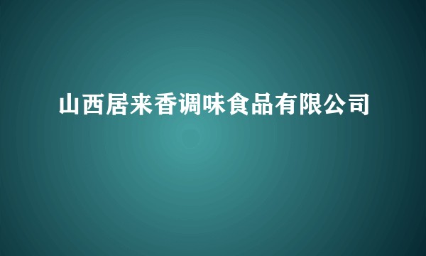 山西居来香调味食品有限公司