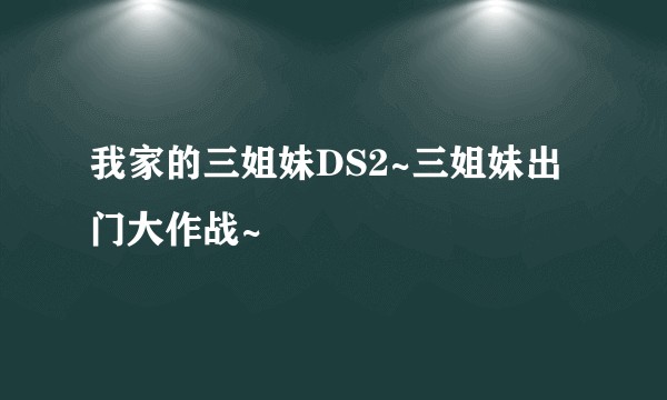 我家的三姐妹DS2~三姐妹出门大作战~