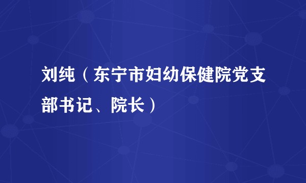 刘纯（东宁市妇幼保健院党支部书记、院长）