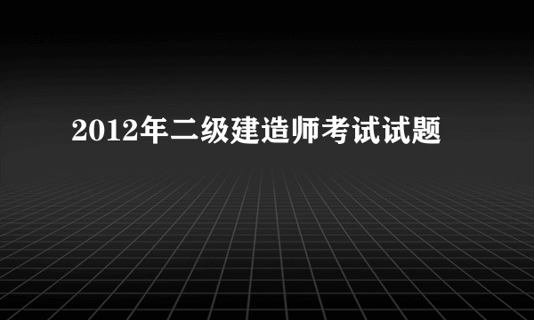 2012年二级建造师考试试题