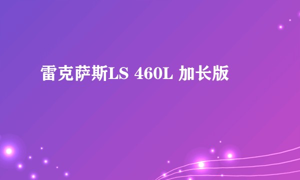雷克萨斯LS 460L 加长版