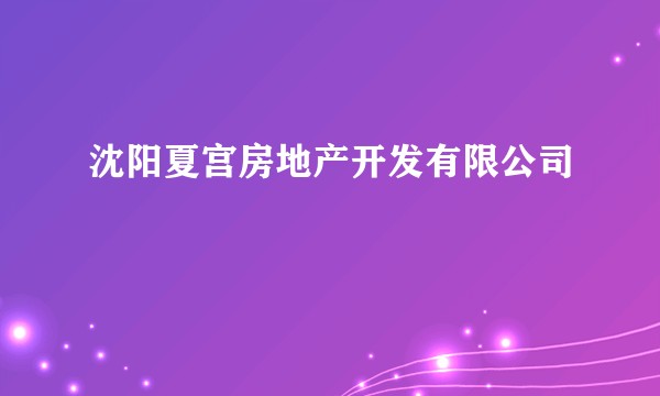 沈阳夏宫房地产开发有限公司