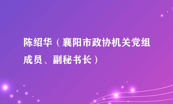 陈绍华（襄阳市政协机关党组成员、副秘书长）