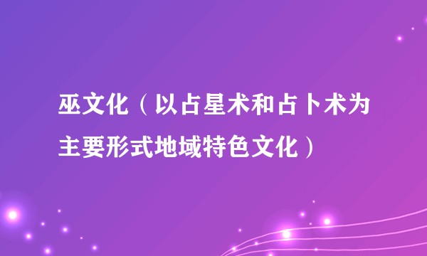巫文化(以占星术和占卜术为主要形式地域特色文化)