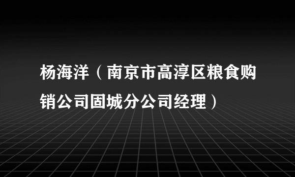 杨海洋(南京市高淳区粮食购销公司固城分公司经理)