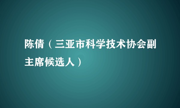 陈倩（三亚市科学技术协会副主席候选人）