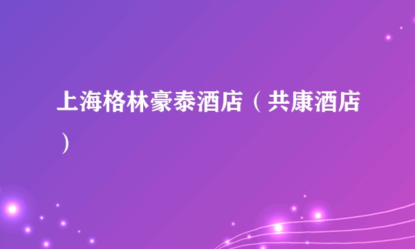 上海格林豪泰酒店（共康酒店）