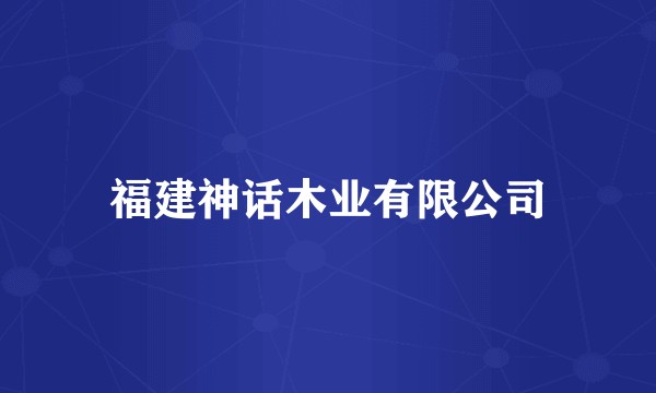 福建神话木业有限公司
