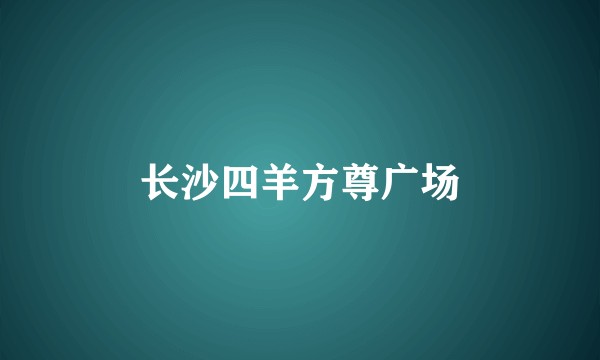 长沙四羊方尊广场