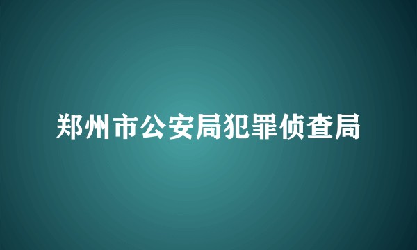 郑州市公安局犯罪侦查局