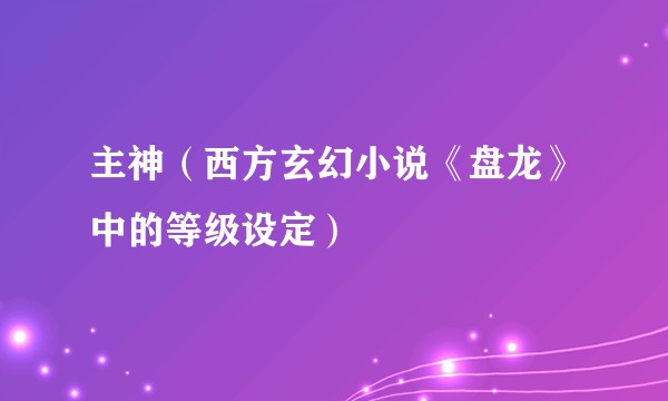主神（西方玄幻小说《盘龙》中的等级设定）