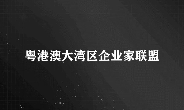 粤港澳大湾区企业家联盟