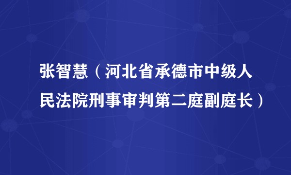 张智慧（河北省承德市中级人民法院刑事审判第二庭副庭长）