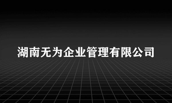 湖南无为企业管理有限公司