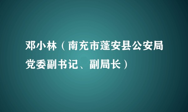 邓小林（南充市蓬安县公安局党委副书记、副局长）