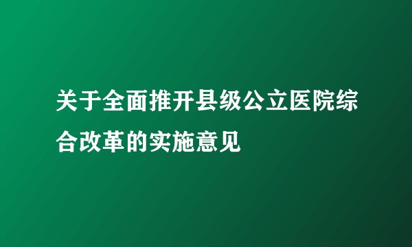 关于全面推开县级公立医院综合改革的实施意见