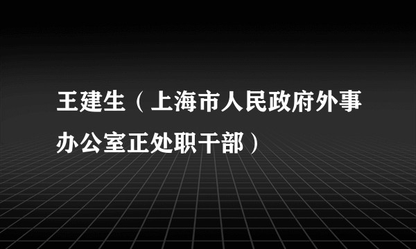 王建生(上海市人民政府外事办公室正处职干部)