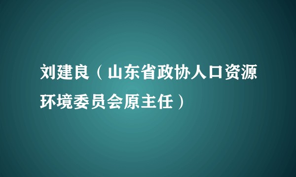 刘建良（山东省政协人口资源环境委员会原主任）