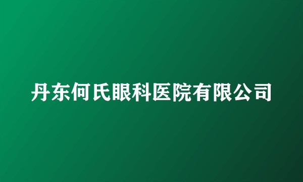 丹东何氏眼科医院有限公司