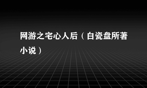网游之宅心人后（白瓷盘所著小说）