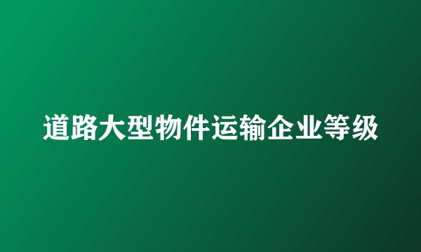 道路大型物件运输企业等级