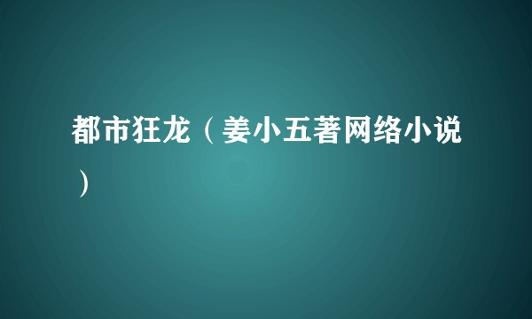 都市狂龙（姜小五著网络小说）