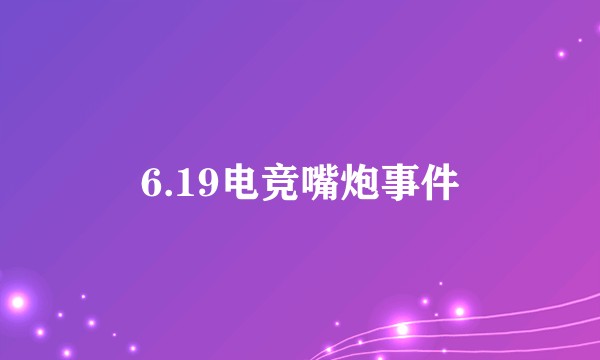 6.19电竞嘴炮事件