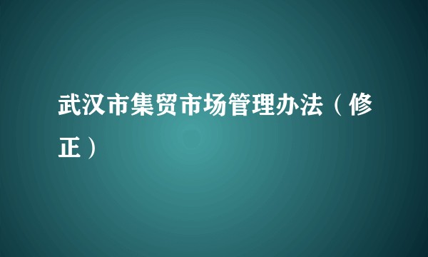 武汉市集贸市场管理办法（修正）