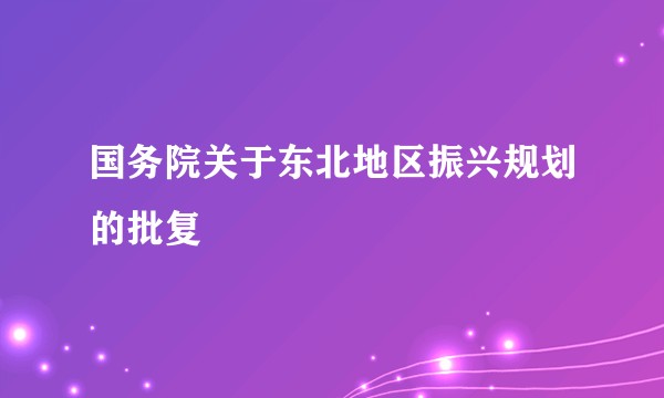 国务院关于东北地区振兴规划的批复