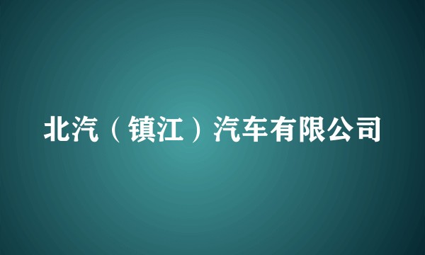 北汽（镇江）汽车有限公司