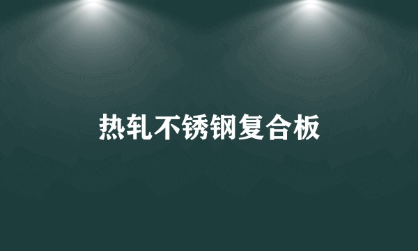 热轧不锈钢复合板