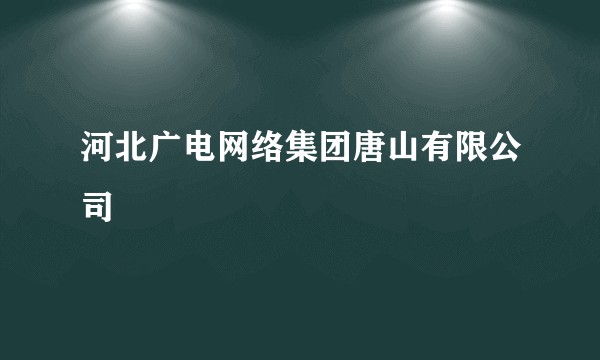 河北广电网络集团唐山有限公司