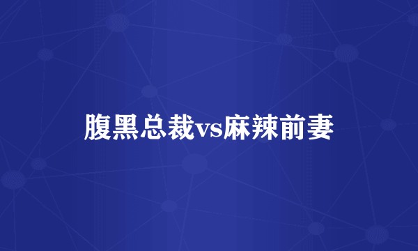 腹黑总裁vs麻辣前妻