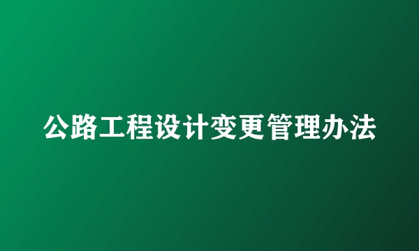 公路工程设计变更管理办法