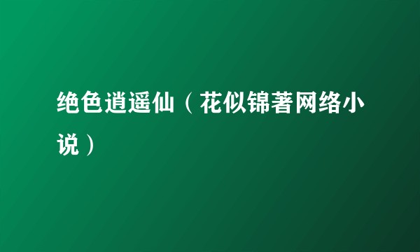 绝色逍遥仙（花似锦著网络小说）