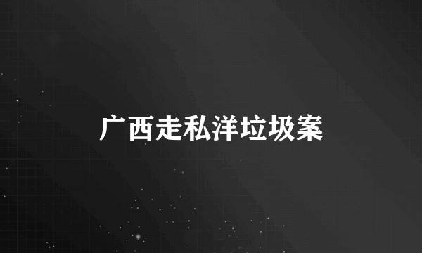 广西走私洋垃圾案