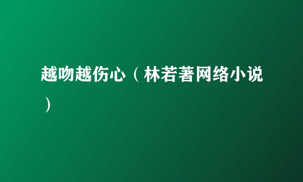 越吻越伤心（林若著网络小说）